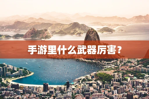 手游里什么武器厉害？