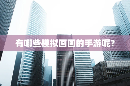 有哪些模拟画画的手游呢？