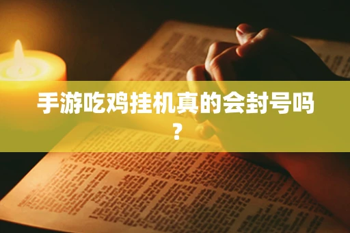 手游吃鸡挂机真的会封号吗？