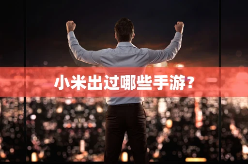 小米出过哪些手游？
