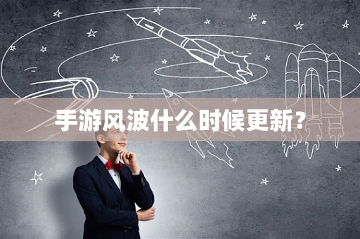 手游风波什么时候更新？