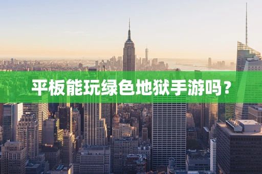 平板能玩绿色地狱手游吗？
